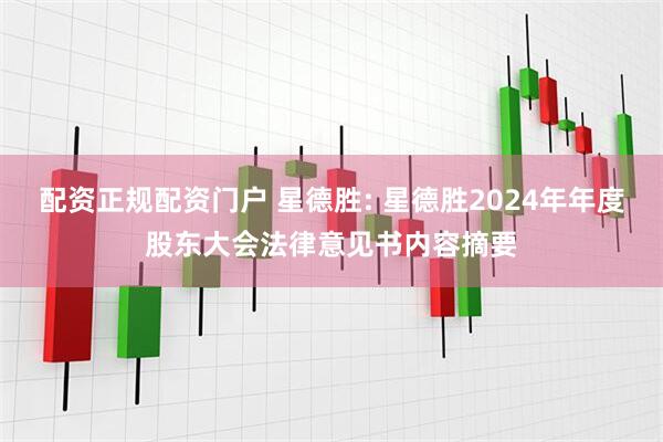 配资正规配资门户 星德胜: 星德胜2024年年度股东大会法律意见书内容摘要
