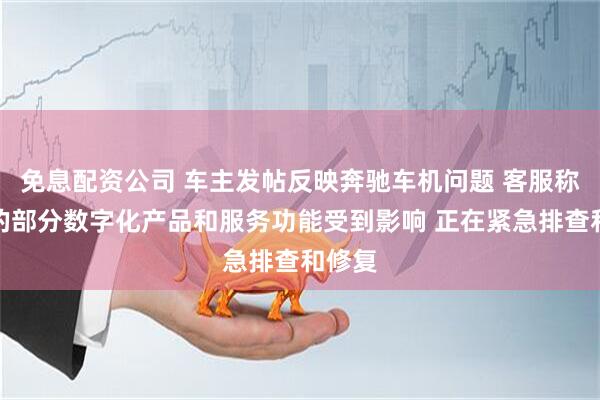 免息配资公司 车主发帖反映奔驰车机问题 客服称车辆的部分数字化产品和服务功能受到影响 正在紧急排查和修复