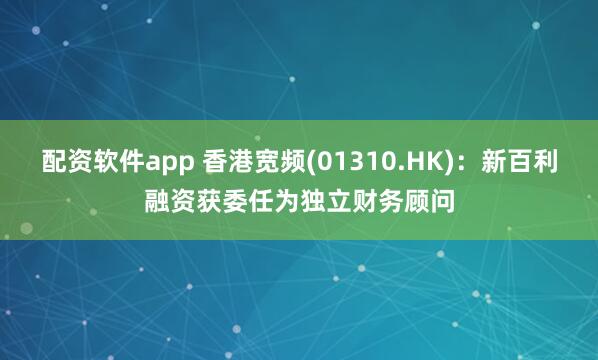 配资软件app 香港宽频(01310.HK)：新百利融资获委任为独立财务顾问