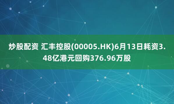 炒股配资 汇丰控股(00005.HK)6月13日耗资3.48亿港元回购376.96万股