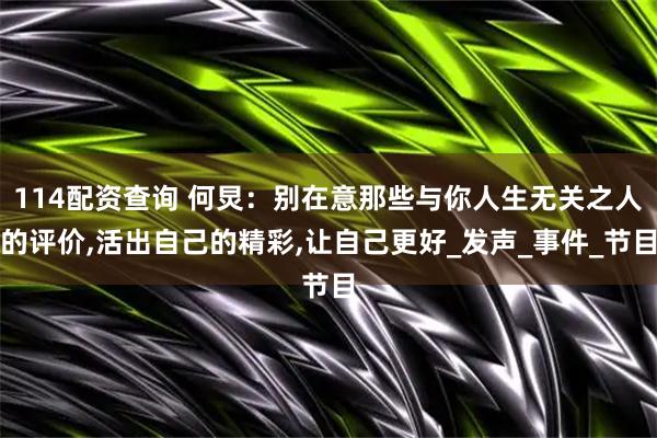 114配资查询 何炅：别在意那些与你人生无关之人的评价,活出自己的精彩,让自己更好_发声_事件_节目