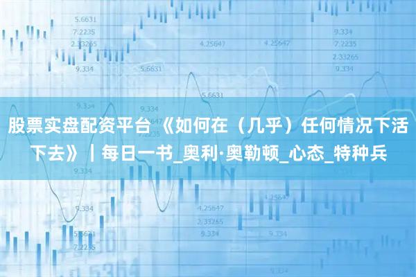 股票实盘配资平台 《如何在（几乎）任何情况下活下去》｜每日一书_奥利·奥勒顿_心态_特种兵