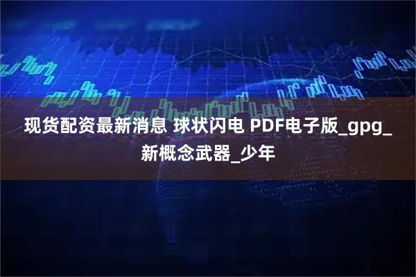 现货配资最新消息 球状闪电 PDF电子版_gpg_新概念武器_少年