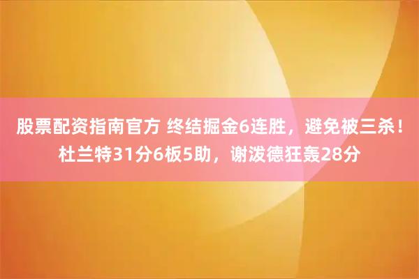 股票配资指南官方 终结掘金6连胜，避免被三杀！杜兰特31分6板5助，谢泼德狂轰28分